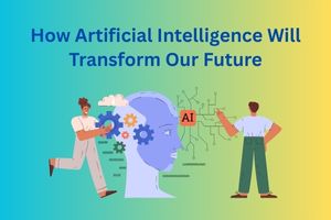 How Artificial Intelligence Will Transform Our Future